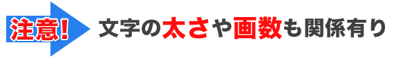 注意！文字の太さや画数も関係有り