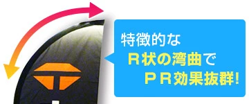 特徴的なR状の湾曲でPR効果抜群!